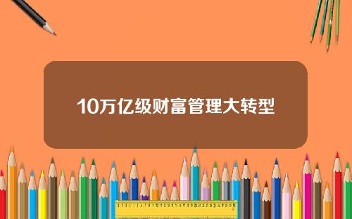10万亿级财富管理大转型