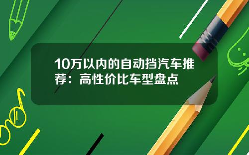 10万以内的自动挡汽车推荐：高性价比车型盘点