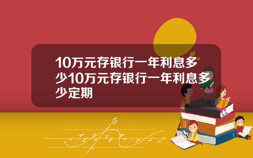 10万元存银行一年利息多少10万元存银行一年利息多少定期