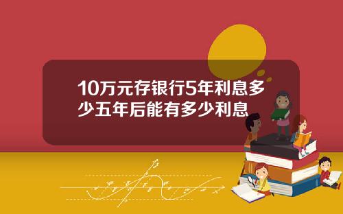 10万元存银行5年利息多少五年后能有多少利息