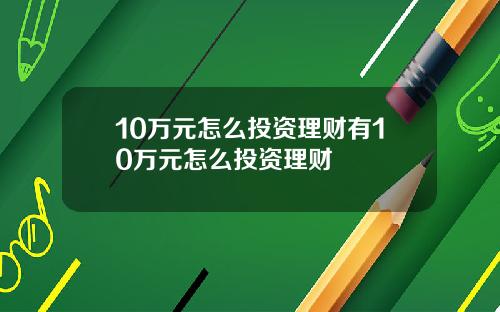 10万元怎么投资理财有10万元怎么投资理财