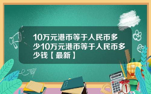 10万元港币等于人民币多少10万元港币等于人民币多少钱【最新】