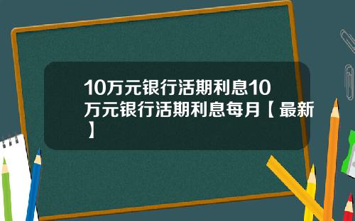 10万元银行活期利息10万元银行活期利息每月【最新】
