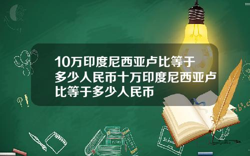 10万印度尼西亚卢比等于多少人民币十万印度尼西亚卢比等于多少人民币