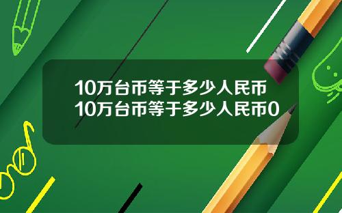 10万台币等于多少人民币10万台币等于多少人民币0