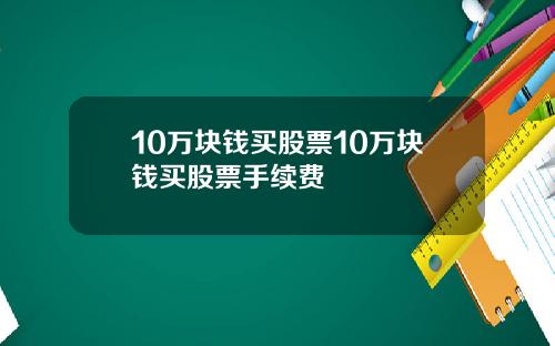 10万块钱买股票10万块钱买股票手续费