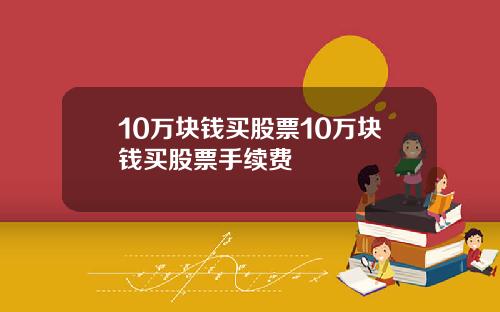 10万块钱买股票10万块钱买股票手续费