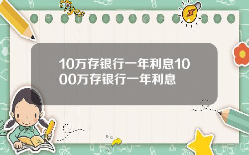 10万存银行一年利息1000万存银行一年利息