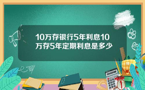 10万存银行5年利息10万存5年定期利息是多少