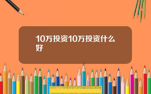 10万投资10万投资什么好