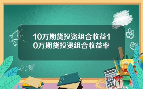 10万期货投资组合收益10万期货投资组合收益率