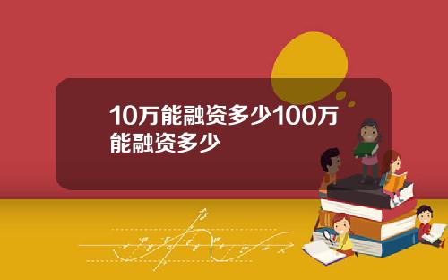 10万能融资多少100万能融资多少