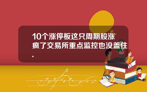 10个涨停板这只周期股涨疯了交易所重点监控也没盖住.