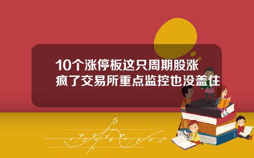 10个涨停板这只周期股涨疯了交易所重点监控也没盖住