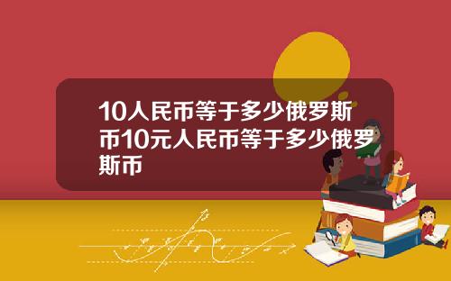 10人民币等于多少俄罗斯币10元人民币等于多少俄罗斯币