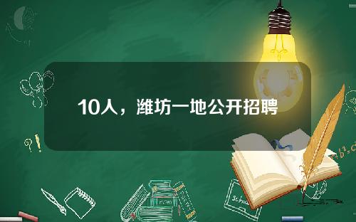 10人，潍坊一地公开招聘