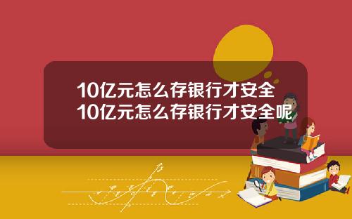 10亿元怎么存银行才安全10亿元怎么存银行才安全呢