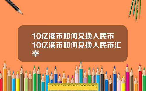 10亿港币如何兑换人民币10亿港币如何兑换人民币汇率