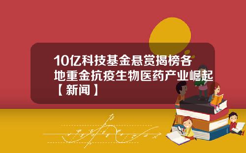 10亿科技基金悬赏揭榜各地重金抗疫生物医药产业崛起【新闻】