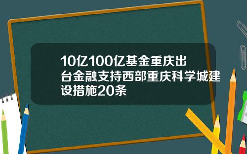 10亿100亿基金重庆出台金融支持西部重庆科学城建设措施20条