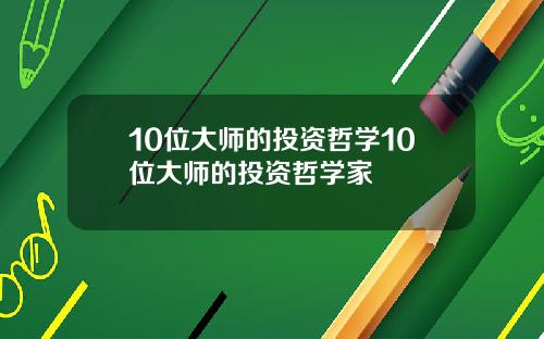 10位大师的投资哲学10位大师的投资哲学家