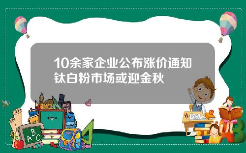 10余家企业公布涨价通知钛白粉市场或迎金秋