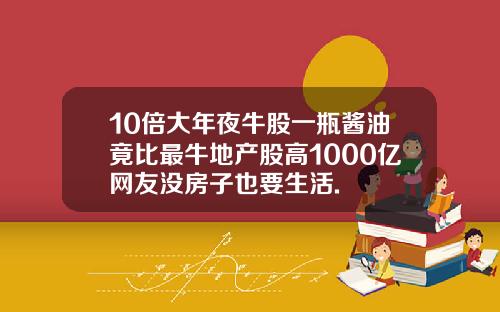 10倍大年夜牛股一瓶酱油竟比最牛地产股高1000亿网友没房子也要生活.