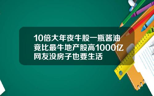 10倍大年夜牛股一瓶酱油竟比最牛地产股高1000亿网友没房子也要生活