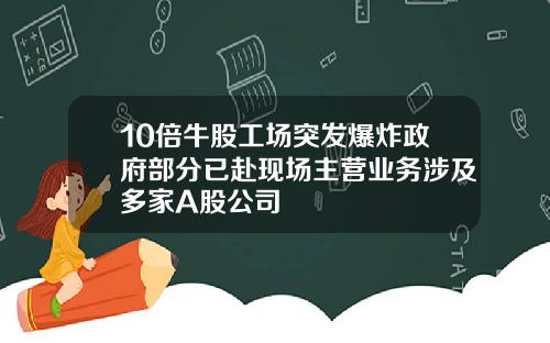 10倍牛股工场突发爆炸政府部分已赴现场主营业务涉及多家A股公司