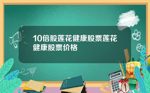 10倍股莲花健康股票莲花健康股票价格