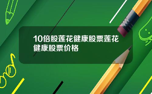 10倍股莲花健康股票莲花健康股票价格