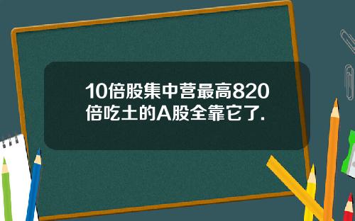 10倍股集中营最高820倍吃土的A股全靠它了.
