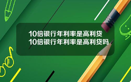 10倍银行年利率是高利贷10倍银行年利率是高利贷吗