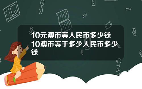 10元澳币等人民币多少钱10澳币等于多少人民币多少钱