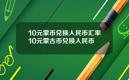 10元蒙币兑换人民币汇率10元蒙古币兑换人民币