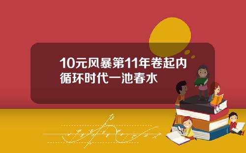 10元风暴第11年卷起内循环时代一池春水