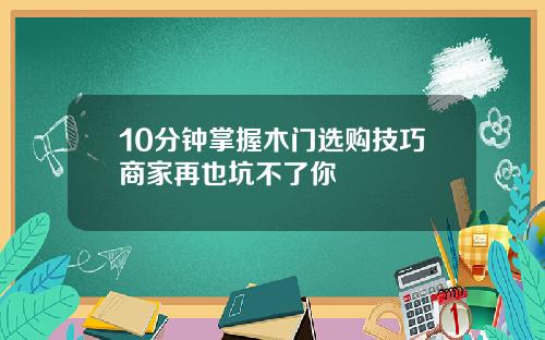 10分钟掌握木门选购技巧商家再也坑不了你