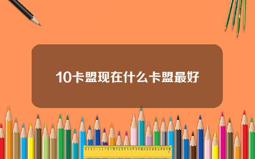 10卡盟现在什么卡盟最好