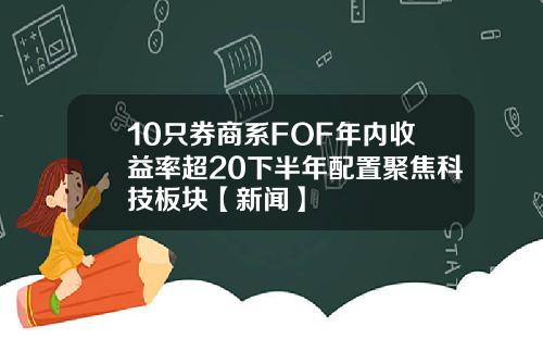 10只券商系FOF年内收益率超20下半年配置聚焦科技板块【新闻】