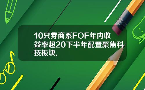 10只券商系FOF年内收益率超20下半年配置聚焦科技板块.