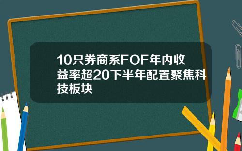 10只券商系FOF年内收益率超20下半年配置聚焦科技板块