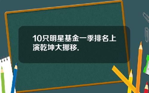 10只明星基金一季排名上演乾坤大挪移.