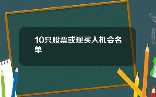 10只股票或现买入机会名单