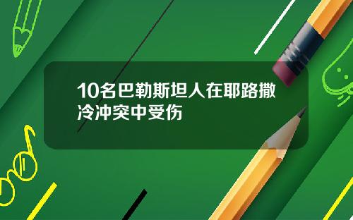 10名巴勒斯坦人在耶路撒冷冲突中受伤