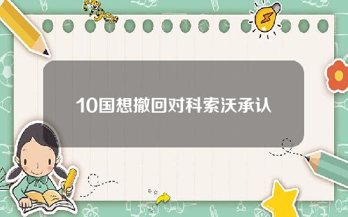 10国想撤回对科索沃承认