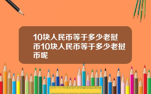 10块人民币等于多少老挝币10块人民币等于多少老挝币呢