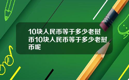 10块人民币等于多少老挝币10块人民币等于多少老挝币呢