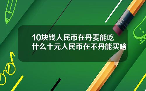 10块钱人民币在丹麦能吃什么十元人民币在不丹能买啥