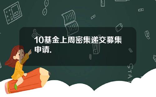 10基金上周密集递交募集申请.