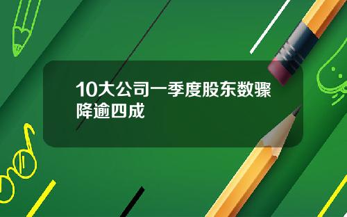 10大公司一季度股东数骤降逾四成